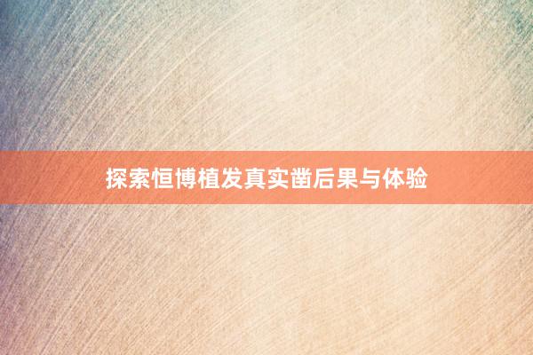 探索恒博植发真实凿后果与体验